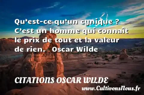 Qu’est-ce qu’un cynique ? C’est un homme qui connaît le prix de tout et la valeur de rien.   Oscar Wilde CITATIONS OSCAR WILDE