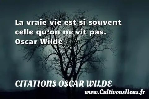 La vraie vie est si souvent   celle qu’on ne vit pas.   Oscar Wilde   CITATIONS OSCAR WILDE