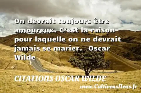 On devrait toujours être amoureux. C’est la raison pour laquelle on ne devrait jamais se marier.   Oscar Wilde CITATIONS OSCAR WILDE