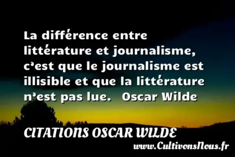 La différence entre littérature et journalisme, c’est que le journalisme est illisible et que la littérature n’est pas lue.   Oscar Wilde CITATIONS OSCAR WILDE