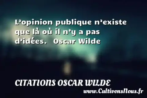 L’opinion publique n’existe que là où il n’y a pas d’idées.   Oscar Wilde CITATIONS OSCAR WILDE