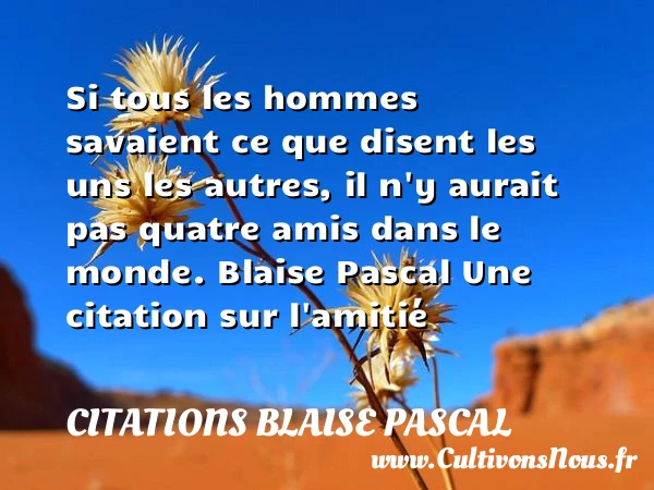Si tous les hommes savaient ce que disent les uns les autres - Citations Blaise Pascal