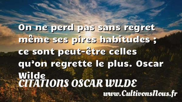 On ne perd pas sans regret même ses pires habitudes - Citations Oscar Wilde - Citation regret