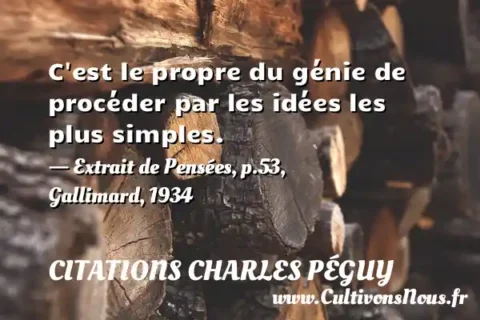 C est le propre du génie de procéder par les idées les plus simples. - Extrait de Pensées, p.53, Gallimard, 1934 CITATIONS CHARLES PÉGUY