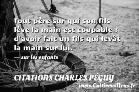 Tout père sur qui son fils lève la main est coupable : d avoir fait un fils qui levât la main sur lui. - sur les enfants CITATIONS CHARLES PÉGUY