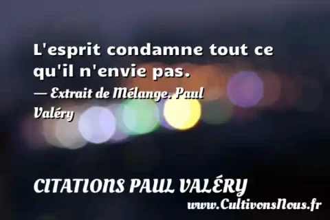 L esprit condamne tout ce qu il n envie pas. - Extrait de Mélange. Paul Valéry  CITATIONS PAUL VALÉRY