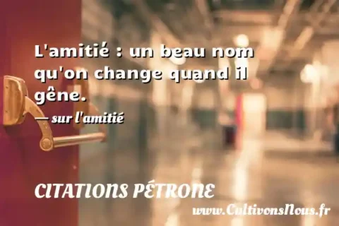 L amitié : un beau nom qu on change quand il gêne. - sur l amitié CITATIONS PÉTRONE