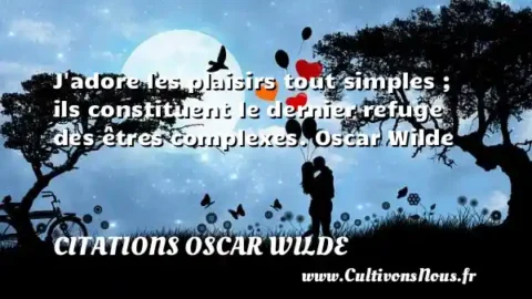J adore les plaisirs tout simples ; ils constituent le dernier refuge des êtres complexes. Oscar Wilde CITATIONS OSCAR WILDE