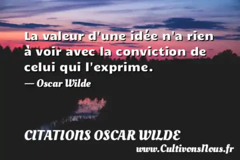 La valeur d une idée n a rien à voir avec la conviction de celui qui l exprime. - Oscar Wilde CITATIONS OSCAR WILDE