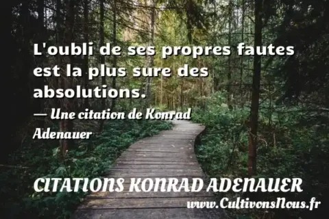 L oubli de ses propres fautes est la plus sure des absolutions. - Une citation de Konrad Adenauer CITATIONS KONRAD ADENAUER