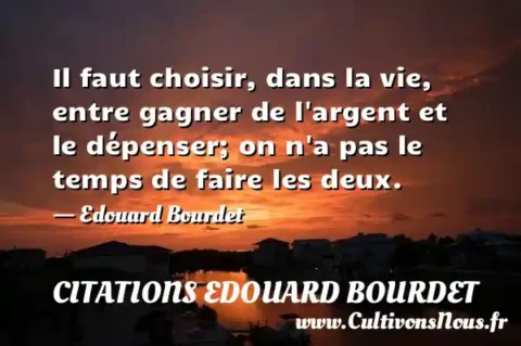 Il faut choisir, dans la vie, entre gagner de l argent et le dépenser; on n a pas le temps de faire les deux. - Edouard Bourdet CITATIONS EDOUARD BOURDET