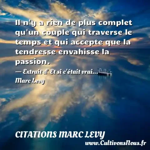 Il n y a rien de plus complet qu un couple qui traverse le temps et qui accepte que la tendresse envahisse la passion. - Extrait d  Et si c était vrai... Marc Levy  CITATIONS MARC LEVY