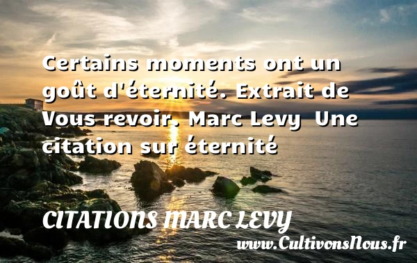 Certains moments ont un goût d’éternité - Citations Marc Levy - Citation éternité