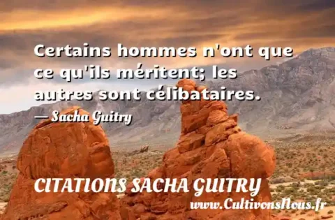 Certains hommes n ont que ce qu ils méritent; les autres sont célibataires. - Sacha Guitry CITATIONS SACHA GUITRY