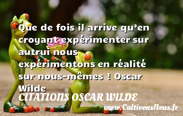 Que de fois il arrive qu’en croyant expérimenter - Citations Oscar Wilde