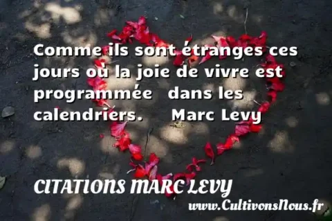 Comme ils sont étranges ces jours où la joie de vivre est programmée   dans les calendriers.      Marc Levy  CITATIONS MARC LEVY