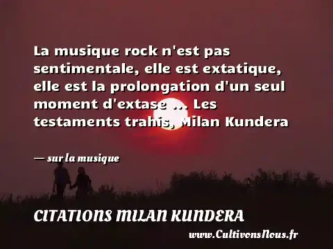 La musique rock n est pas sentimentale, elle est extatique, elle est la prolongation d un seul moment d extase ... Les testaments trahis, Milan Kundera     - sur la musique CITATIONS MILAN KUNDERA