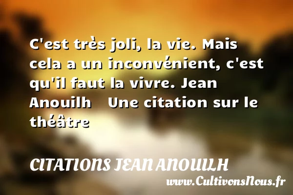 C’est très joli, la vie - Citations Jean Anouilh - Citation inconvénient - Citation Théâtre