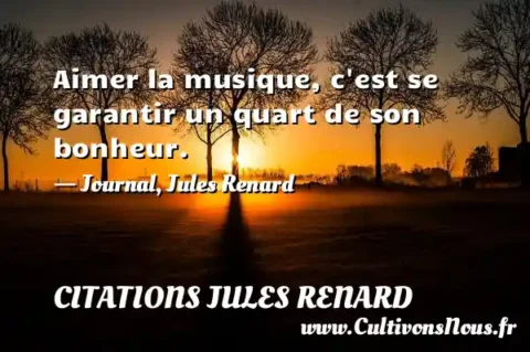Aimer la musique, c est se garantir un quart de son bonheur. - Journal, Jules Renard CITATIONS JULES RENARD