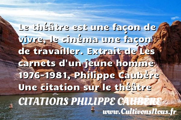 Le théâtre est une façon de vivre - Citations Philippe Caubère - Citation Théâtre