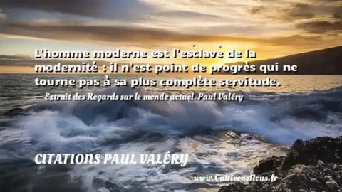 L homme moderne est l esclave de la modernité : il n est point de progrès qui ne tourne pas à sa plus complète servitude. - Extrait des Regards sur le monde actuel. Paul Valéry  CITATIONS PAUL VALÉRY