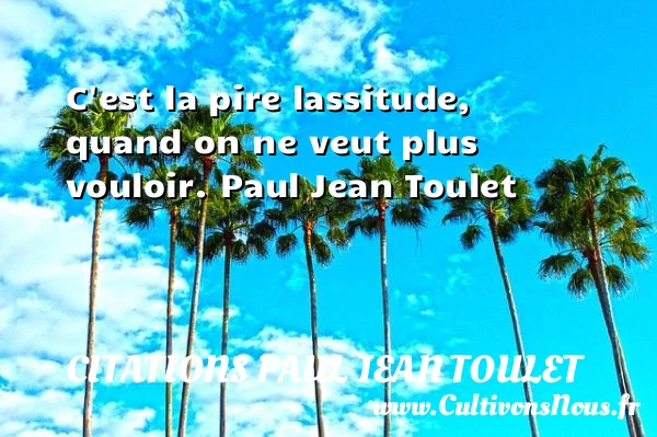C’est la pire lassitude - Citations Paul Jean Toulet - Citations Déclaration d’amour