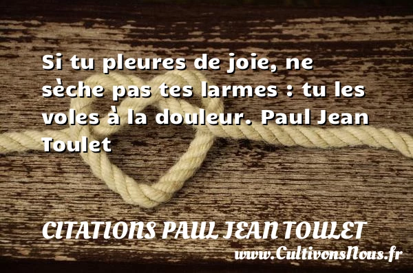 Si tu pleures de joie - Citations Paul Jean Toulet - Citations Déclaration d’amour