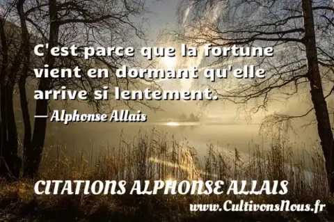 C est parce que la fortune vient en dormant qu elle arrive si lentement. - Alphonse Allais CITATIONS ALPHONSE ALLAIS