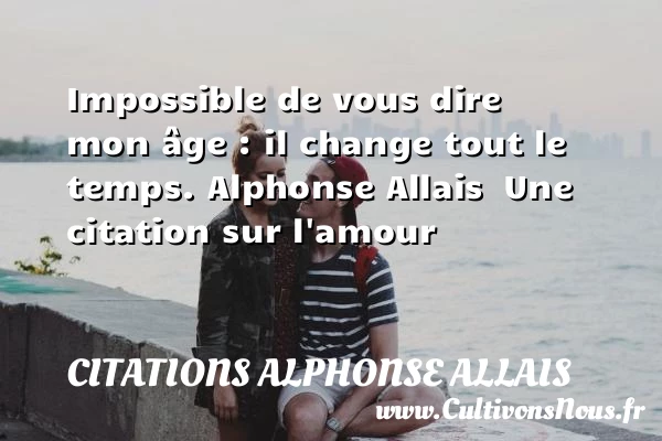 Impossible de vous dire mon âge - Citations Alphonse Allais - Citations amour impossible - Citations sur l’amour