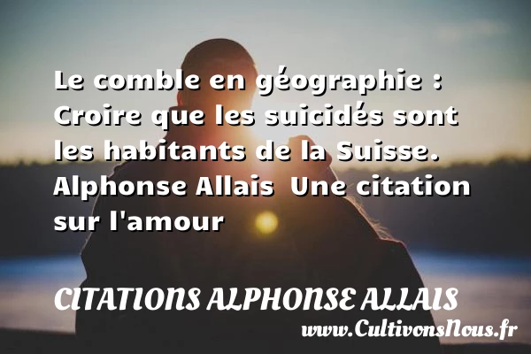 Le comble en géographie - Citations Alphonse Allais - Citations sur l’amour