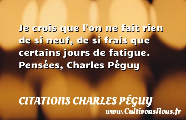 Je crois que l’on ne fait rien - Citations Charles Péguy - Citation fatigue - Citations aimer