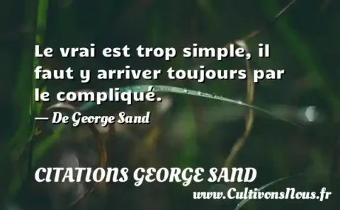 Le vrai est trop simple, il faut y arriver toujours par le compliqué. - De George Sand  CITATIONS GEORGE SAND