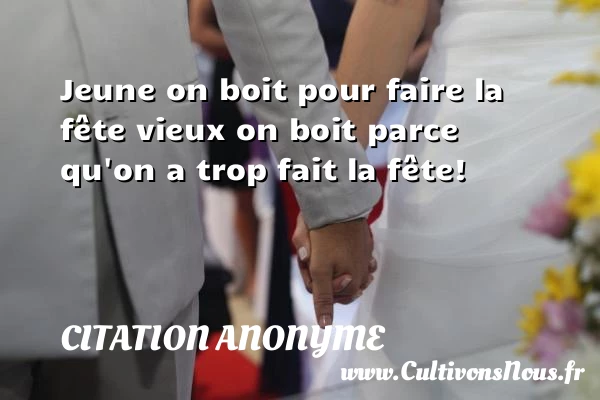 Jeune on boit pour faire la fête - Citation anonyme - Citation fête