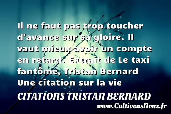 Il ne faut pas trop toucher d’avance sur sa gloire - Citations Tristan Bernard - Citation gloire - Citation sur la vie