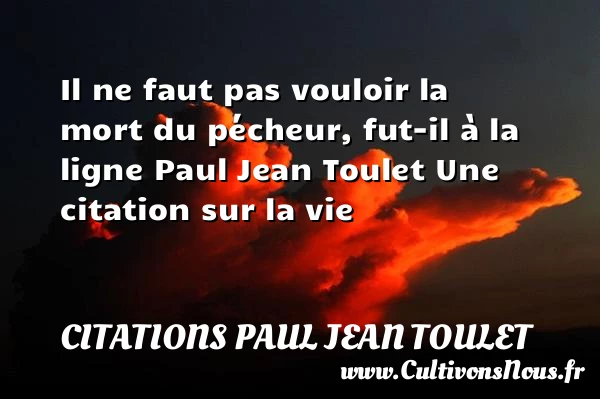 Il ne faut pas vouloir la mort - Citations Paul Jean Toulet - Citation sur la vie