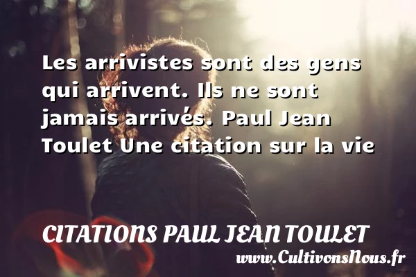 Les arrivistes sont des gens qui arrivent - Citations Paul Jean Toulet - Citation sur la vie