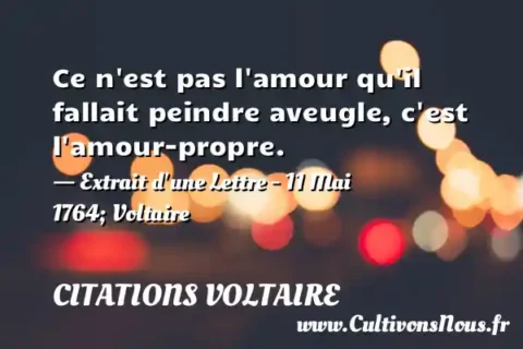 Ce n est pas l amour qu il fallait peindre aveugle, c est l amour-propre. - Extrait d une Lettre - 11 Mai 1764; Voltaire  CITATIONS VOLTAIRE