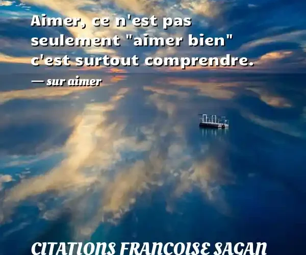 Aimer, ce n est pas seulement  aimer bien  c est surtout comprendre. - sur aimer CITATIONS FRANÇOISE SAGAN