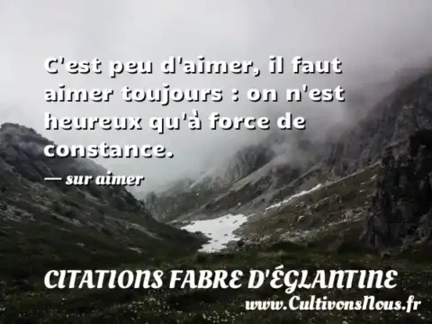 C est peu d aimer, il faut aimer toujours : on n est heureux qu à force de constance. - sur aimer CITATIONS FABRE D'ÉGLANTINE