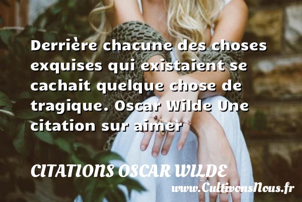 Derrière chacune des choses exquises - Citations Oscar Wilde - Citations aimer