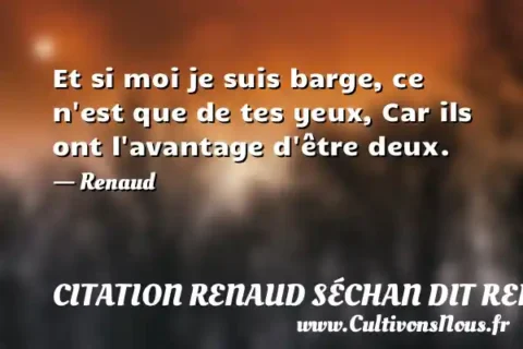 Et si moi je suis barge, ce n est que de tes yeux, Car ils ont l avantage d être deux. - Renaud CITATION RENAUD SÉCHAN DIT RENAUD