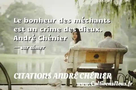 Le bonheur des méchants est un crime des dieux. André Chénier - sur aimer CITATIONS ANDRÉ CHÉNIER