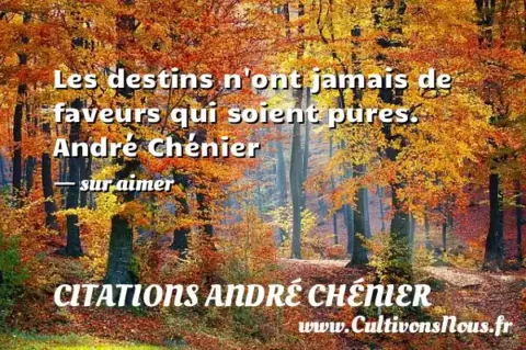 Les destins n ont jamais de faveurs qui soient pures. André Chénier  - sur aimer CITATIONS ANDRÉ CHÉNIER