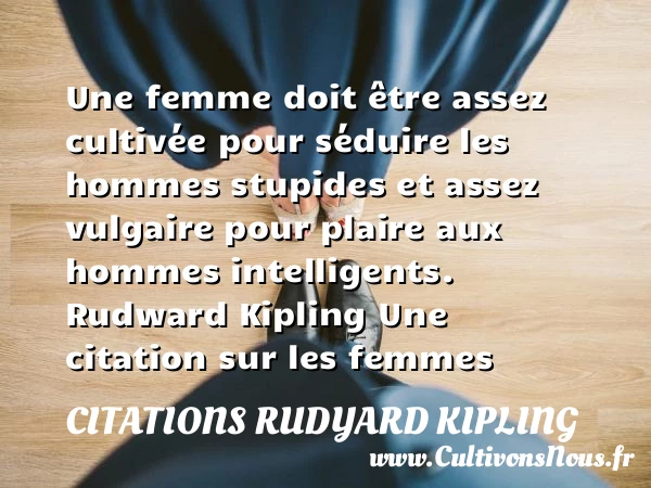 Une femme doit être assez cultivée - Citations Rudyard Kipling - Citation stupide - Citations femme