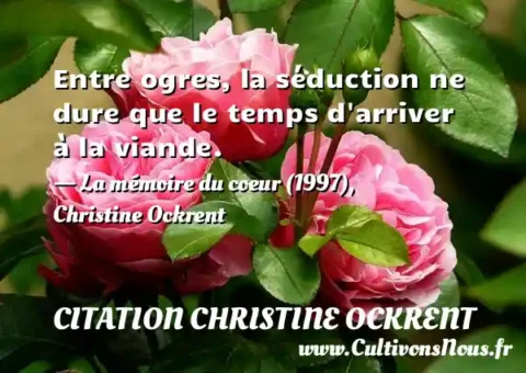 Entre ogres, la séduction ne dure que le temps d arriver à la viande. - La mémoire du coeur (1997), Christine Ockrent CITATION CHRISTINE OCKRENT