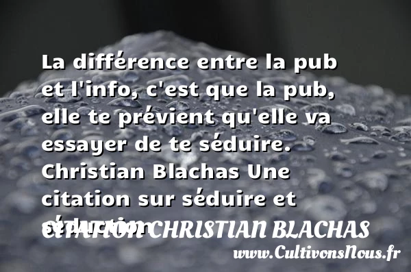 La différence entre la pub et l’info - Citation Christian Blachas - Citations Séduire et Séduction