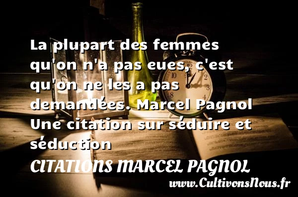 La plupart des femmes qu’on n’a pas eues - Citations Marcel Pagnol - Citations Séduire et Séduction