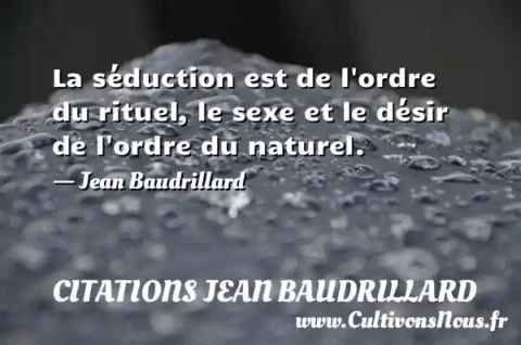 La séduction est de l ordre du rituel, le sexe et le désir de l ordre du naturel. - Jean Baudrillard CITATIONS JEAN BAUDRILLARD