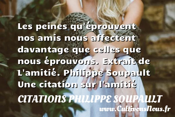 Les peines qu’éprouvent nos amis - Citations Philippe Soupault - Citation Amitié