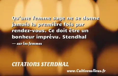 Qu une femme sage ne se donne jamais la première fois par rendez-vous. Ce doit être un bonheur imprévu. Stendhal   - sur les femmes CITATIONS STENDHAL